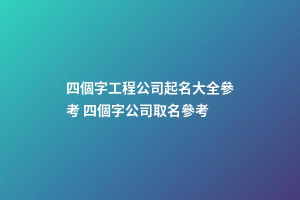 四個字工程公司起名大全參考 四個字公司取名參考-第1張-公司起名-玄機派
